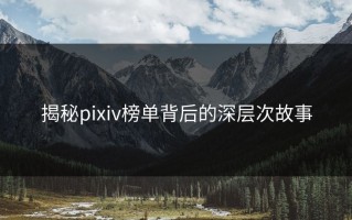 揭秘pixiv榜单背后的深层次故事