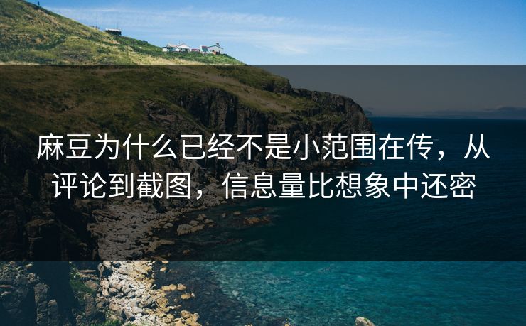 麻豆为什么已经不是小范围在传，从评论到截图，信息量比想象中还密-第1张图片-p站网页版影视网 - p站内容页