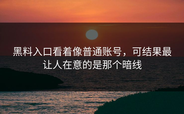 黑料入口看着像普通账号，可结果最让人在意的是那个暗线-第1张图片-p站网页版影视网 - p站内容页