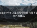 在pixiv榜单上发现那个你终将找不到的艺术作品