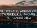 昨晚开始有人讨论，p站网页登录突然成了收藏夹里的焦点，你以为只是边角，其实恰好是突破口