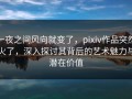 一夜之间风向就变了，pixiv作品突然火了，深入探讨其背后的艺术魅力与潜在价值