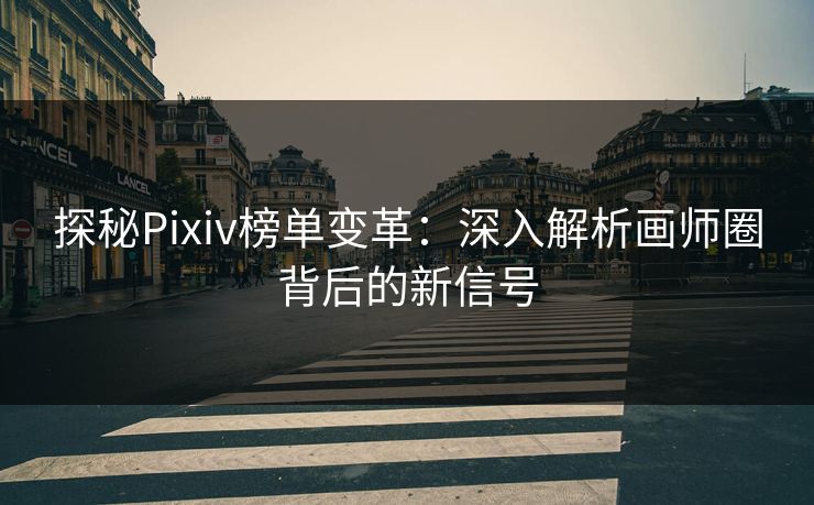 探秘Pixiv榜单变革:深入解析画师圈背后的新信号-第1张图片-p站网页版影视网 - p站内容页 探秘Pixiv榜单变革:深入解析画师圈背后的新信号-第1张图片-p站网页版影视网 - p站内容页