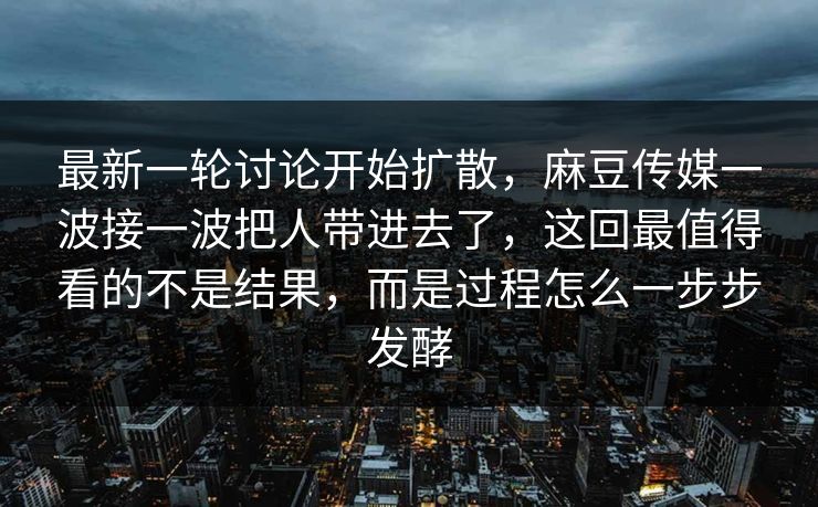 最新一轮讨论开始扩散,麻豆传媒一波接一波把人带进去了,这回最值得看的不是结果,而是过程怎么一步步发酵-第1张图片-p站网页版影视网 - p站内容页 最新一轮讨论开始扩散,麻豆传媒一波接一波把人带进去了,这回最值得看的不是结果,而是过程怎么一步步发酵-第1张图片-p站网页版影视网 - p站内容页