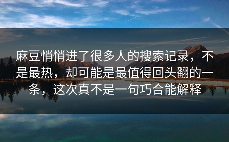 麻豆悄悄进了很多人的搜索记录,不是最热,却可能是最值得回头翻的一条,这次真不是一句巧合能解释-第1张图片-p站网页版影视网 - p站内容页 麻豆悄悄进了很多人的搜索记录,不是最热,却可能是最值得回头翻的一条,这次真不是一句巧合能解释-第1张图片-p站网页版影视网 - p站内容页