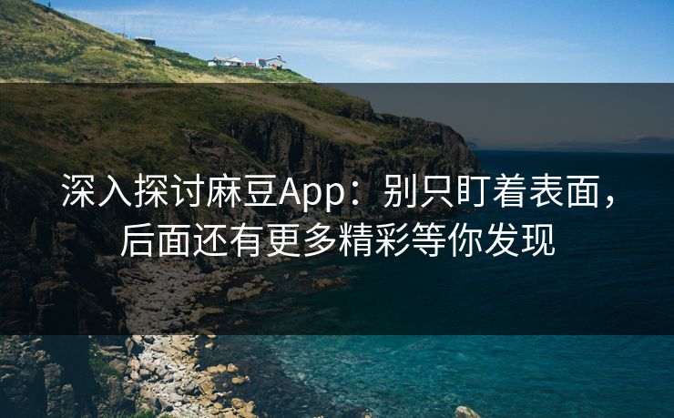 深入探讨麻豆App:别只盯着表面,后面还有更多精彩等你发现 深入探讨麻豆App:别只盯着表面,后面还有更多精彩等你发现