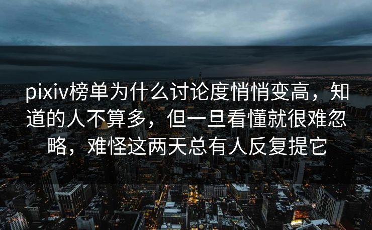 pixiv榜单为什么讨论度悄悄变高,知道的人不算多,但一旦看懂就很难忽略,难怪这两天总有人反复提它-第1张图片-p站网页版影视网 - p站内容页 pixiv榜单为什么讨论度悄悄变高,知道的人不算多,但一旦看懂就很难忽略,难怪这两天总有人反复提它-第1张图片-p站网页版影视网 - p站内容页