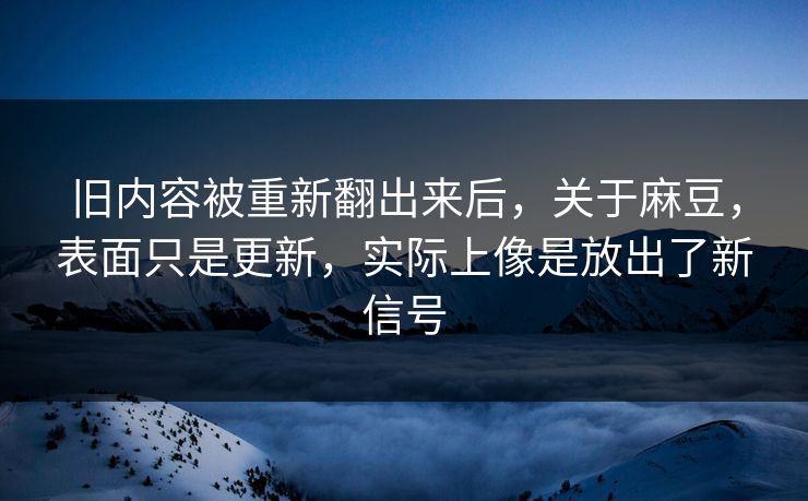 旧内容被重新翻出来后,关于麻豆,表面只是更新,实际上像是放出了新信号-第1张图片-p站网页版影视网 - p站内容页 旧内容被重新翻出来后,关于麻豆,表面只是更新,实际上像是放出了新信号-第1张图片-p站网页版影视网 - p站内容页