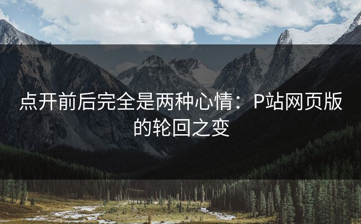 点开前后完全是两种心情：P站网页版的轮回之变-第1张图片-p站网页版影视网 - p站内容页