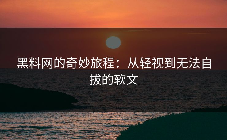黑料网的奇妙旅程:从轻视到无法自拔的软文-第1张图片-p站网页版影视网 - p站内容页 黑料网的奇妙旅程:从轻视到无法自拔的软文-第1张图片-p站网页版影视网 - p站内容页